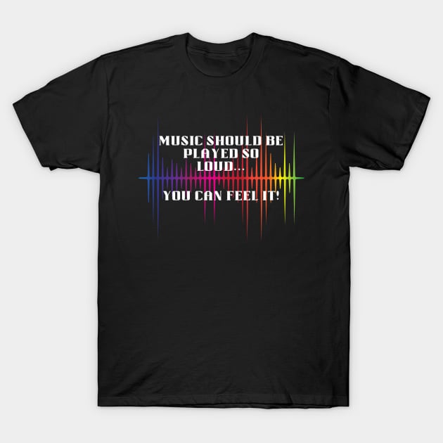 Music should be loud...so you can feel it! T-Shirt by GenXDesigns